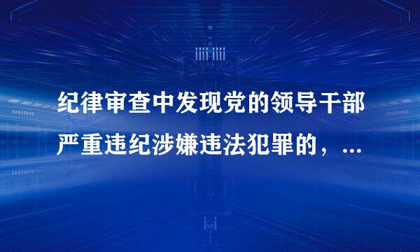 纪律审查中发现党的领导干部严重违纪涉嫌违法犯罪的，应当怎么办？