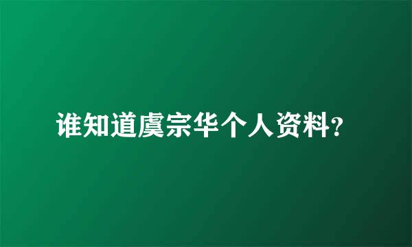 谁知道虞宗华个人资料？