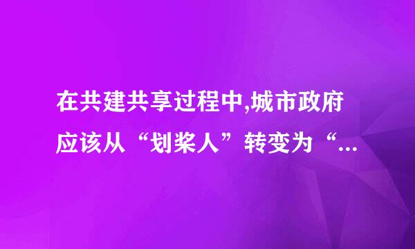 在共建共享过程中,城市政府应该从“划桨人”转变为“掌舵人”,同( )一起管理城市事务、承担社会责任。