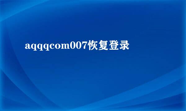 aqqqcom007恢复登录