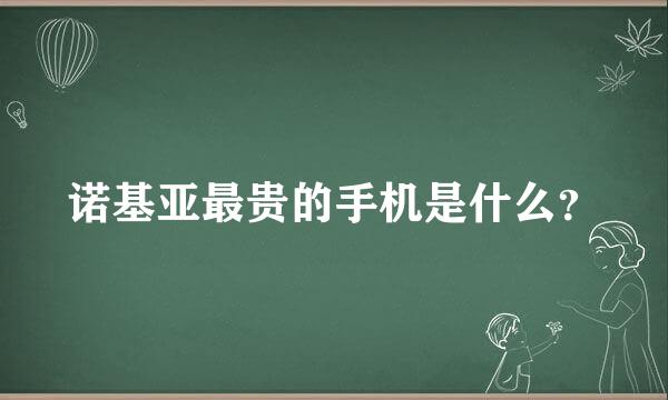 诺基亚最贵的手机是什么？