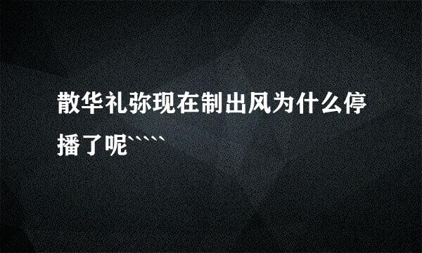 散华礼弥现在制出风为什么停播了呢`````