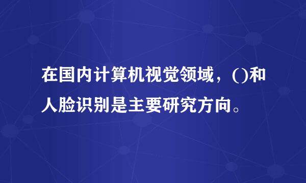 在国内计算机视觉领域，()和人脸识别是主要研究方向。