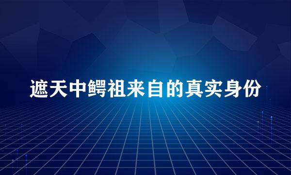 遮天中鳄祖来自的真实身份