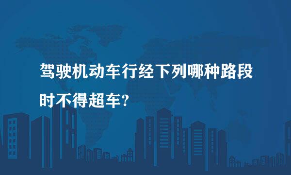 驾驶机动车行经下列哪种路段时不得超车?