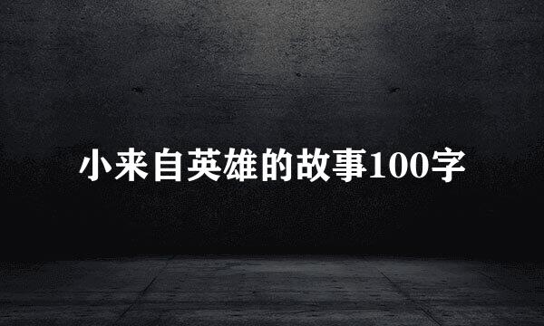 小来自英雄的故事100字