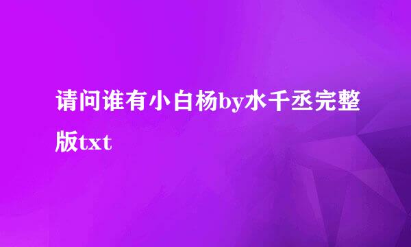 请问谁有小白杨by水千丞完整版txt