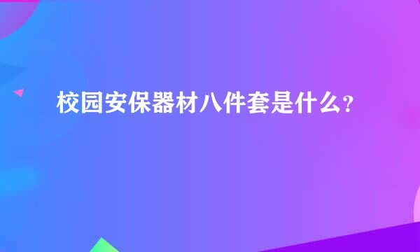 校园安保器材八件套是什么？