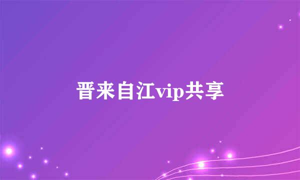 晋来自江vip共享