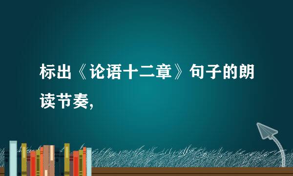 标出《论语十二章》句子的朗读节奏,