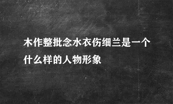 木作整批念水衣伤细兰是一个什么样的人物形象