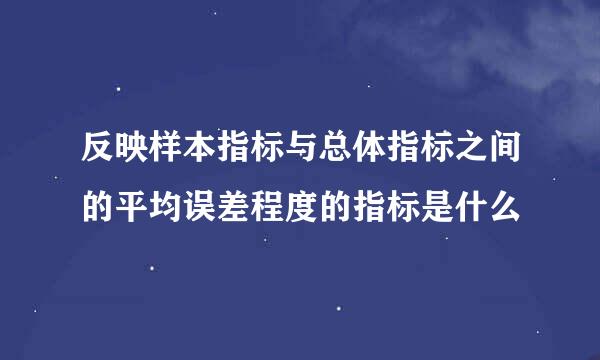 反映样本指标与总体指标之间的平均误差程度的指标是什么