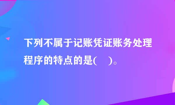 下列不属于记账凭证账务处理程序的特点的是( )。