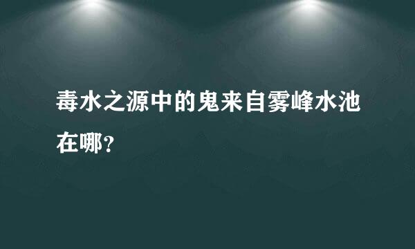 毒水之源中的鬼来自雾峰水池在哪？