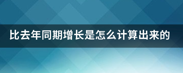 比去年同期增长是怎么计算出来的