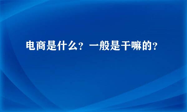 电商是什么？一般是干嘛的？