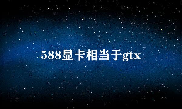 588显卡相当于gtx