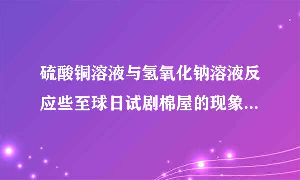 硫酸铜溶液与氢氧化钠溶液反应些至球日试剧棉屋的现象是______．