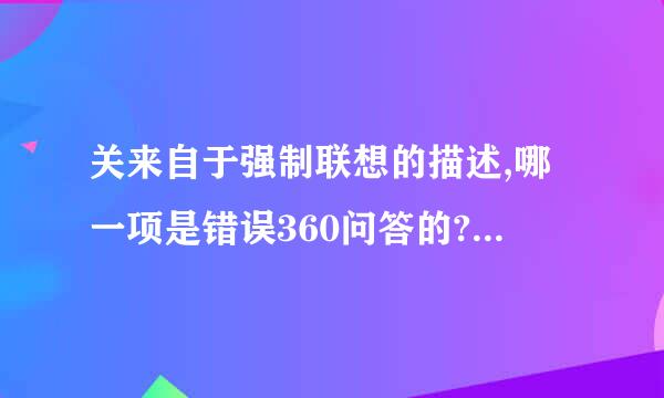 关来自于强制联想的描述,哪一项是错误360问答的?()(2.0分) 2.0分