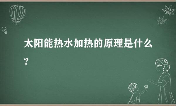 太阳能热水加热的原理是什么？