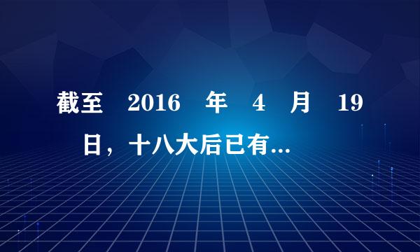 截至 2016 年 4 月 19 日，十八大后已有（）名省部以上官员和军级以上官员