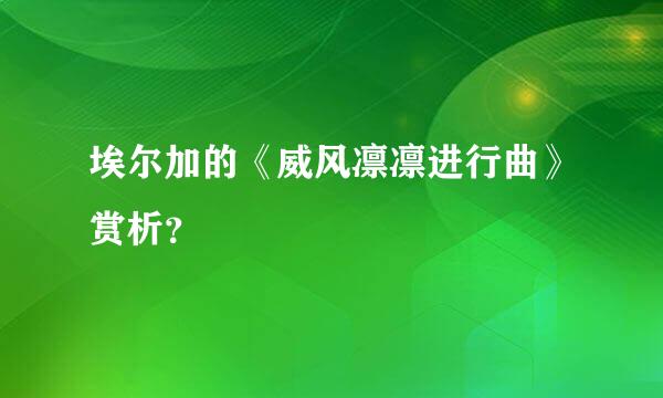 埃尔加的《威风凛凛进行曲》赏析？