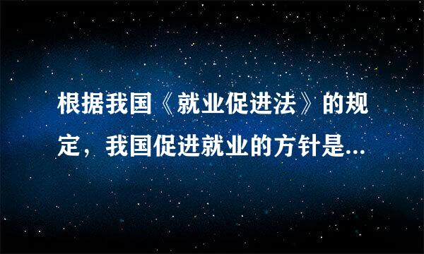 根据我国《就业促进法》的规定，我国促进就业的方针是(  )