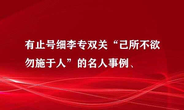 有止号细李专双关“己所不欲勿施于人”的名人事例、