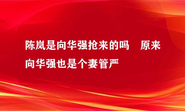 陈岚是向华强抢来的吗 原来向华强也是个妻管严