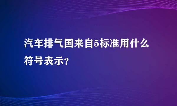 汽车排气国来自5标准用什么符号表示？