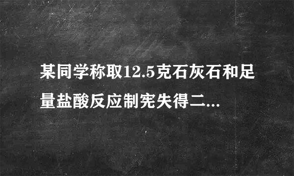 某同学称取12.5克石灰石和足量盐酸反应制宪失得二氧化碳气体2.22升密度取1.98g/L，已知石灰石