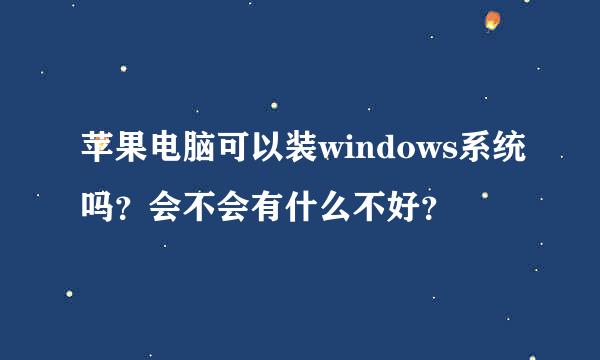 苹果电脑可以装windows系统吗？会不会有什么不好？