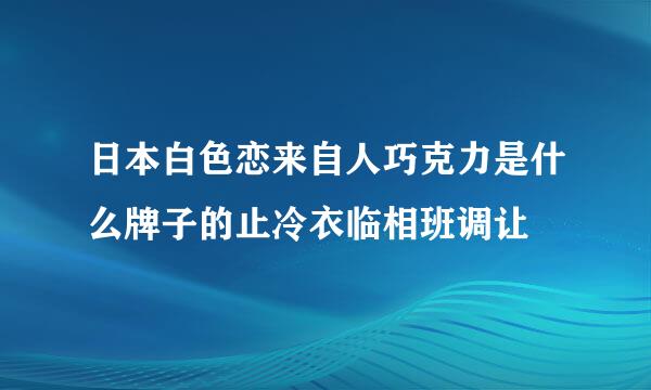 日本白色恋来自人巧克力是什么牌子的止冷衣临相班调让