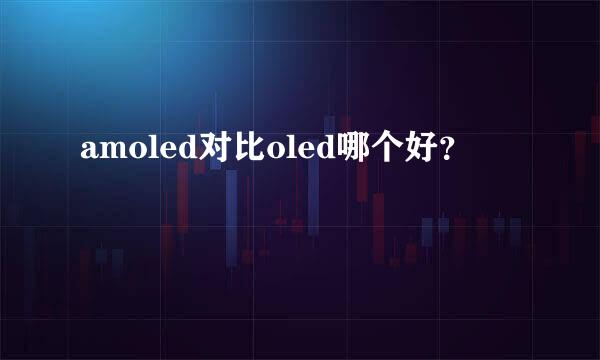 amoled对比oled哪个好？