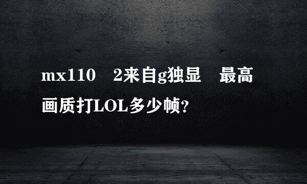 mx110 2来自g独显 最高画质打LOL多少帧？