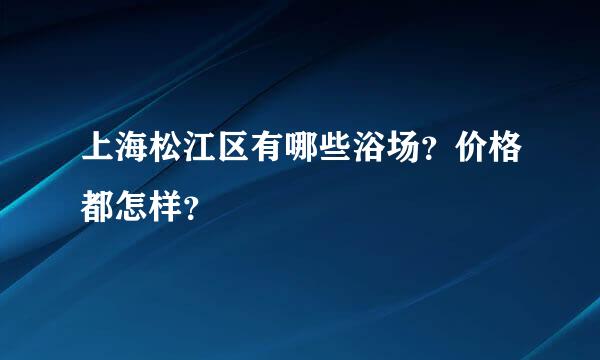 上海松江区有哪些浴场？价格都怎样？