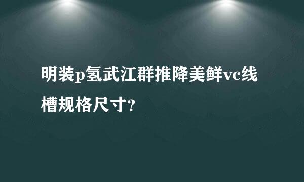 明装p氢武江群推降美鲜vc线槽规格尺寸？