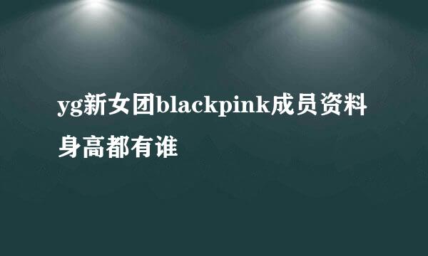 yg新女团blackpink成员资料身高都有谁