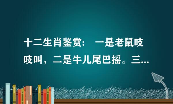 十二生肖鉴赏: 一是老鼠吱吱叫，二是牛儿尾巴摇。三是老虎威风到，四是白兔蹦蹦跳。五是飞龙像？