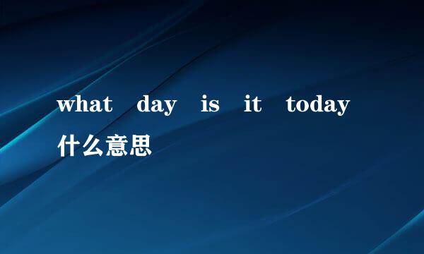 what day is it today什么意思