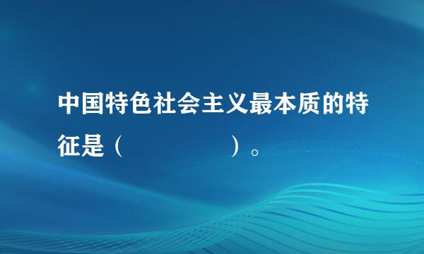 中国特色社会主义最本质的特征是（    ）。