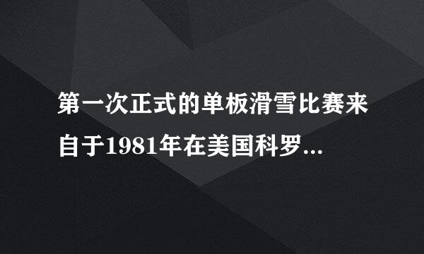 第一次正式的单板滑雪比赛来自于1981年在美国科罗拉多矩形是？