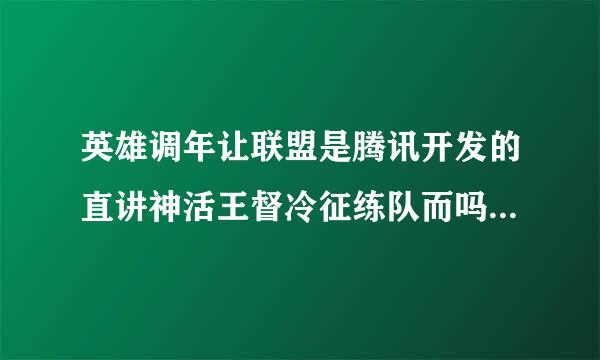 英雄调年让联盟是腾讯开发的直讲神活王督冷征练队而吗?腾讯收购了 拳头公司吗