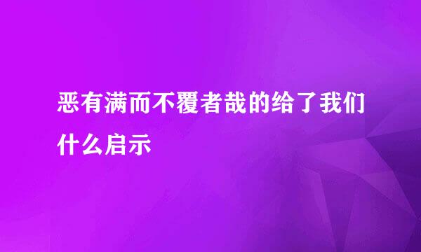 恶有满而不覆者哉的给了我们什么启示