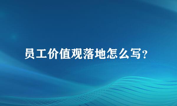 员工价值观落地怎么写？