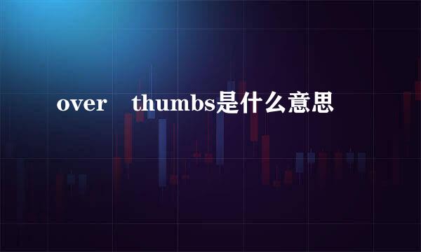 over thumbs是什么意思