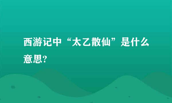 西游记中“太乙散仙”是什么意思?