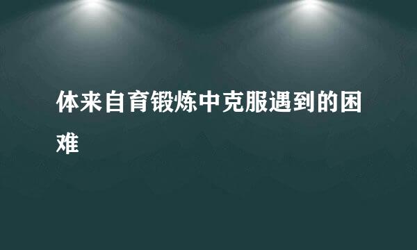 体来自育锻炼中克服遇到的困难