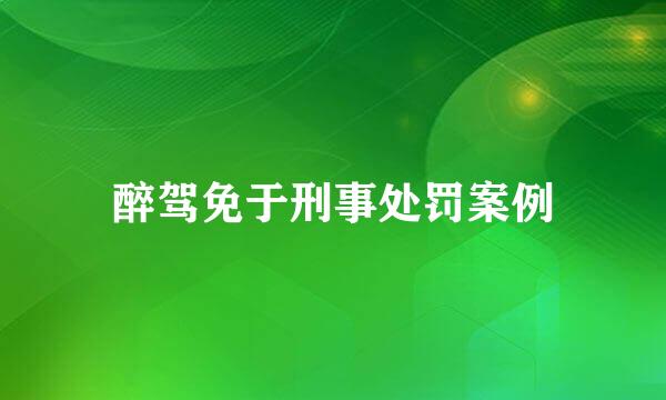 醉驾免于刑事处罚案例