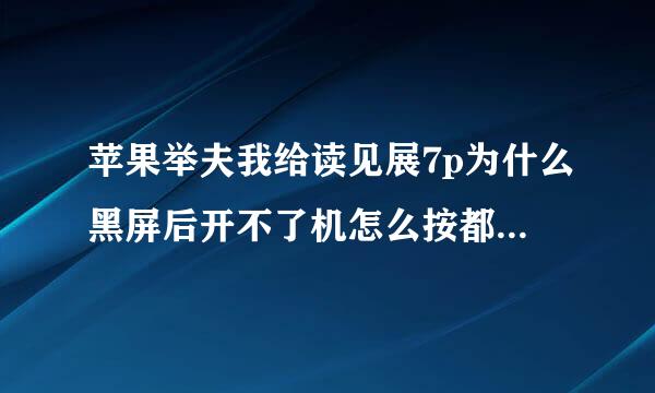 苹果举夫我给读见展7p为什么黑屏后开不了机怎么按都没有反应